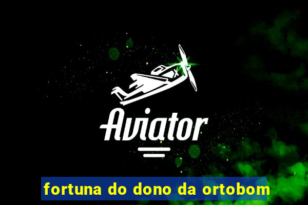 fortuna do dono da ortobom